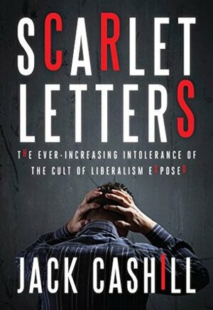 Scarlet Letters: The Ever-Increasing Intolerance of the Cult of Liberalism by Jack Cashill