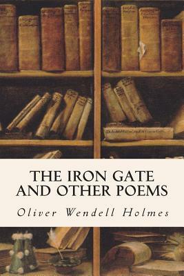 The Iron Gate and Other Poems by Oliver Wendell Holmes