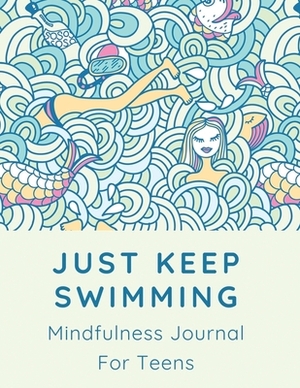 Just Keep Swimming Mindfulness Journal For Teens: With Anxiety Prompts - Mental Health Meditation - Overcoming Anxiety and Worry by Patricia Larson