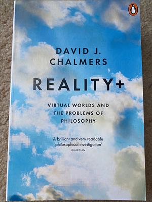 Reality+: Virtual Worlds and the Problems of Philosophy by David J. Chalmers