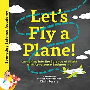 Let's Fly a Plane!: Launching Into the Science of Flight with Aerospace Engineering by Chris Ferrie