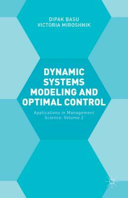 Dynamic Systems Modelling and Optimal Control: Applications in Management Science by Dipak Basu, Victoria Miroshnik