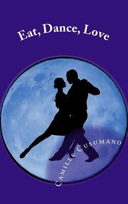 Eat, Dance, Love: Tango Lover's Anthology by Camille Cusumano