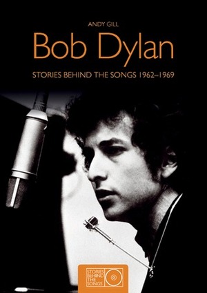 Bob Dylan: Stories Behind the Songs 1962-1969 by Andy Gill