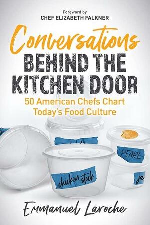 Conversations Behind the Kitchen Door: 50 American Chefs Chart Today's Food Culture by Emmanuel Laroche, Emmanuel Laroche