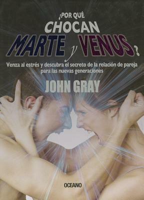 Por Que Chocan Marte y Venus?: Venza al Estres y Descubra el Secreto de la Relacion de Pareja Para las Nuevas Generaciones = Why Mars and Venus Collid by John Gray