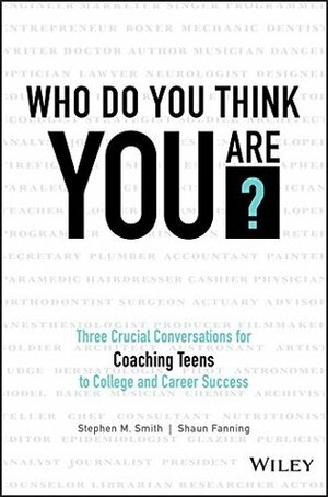 Who Do You Think You Are?: Three Crucial Conversations for Coaching Teens to College and Career Success by Shaun Fanning, Stephen M. Smith