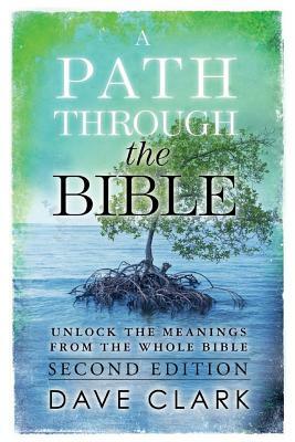 A Path Through The Bible: Unlock the Meanings from the Whole Bible: Second Edition by Dave Clark