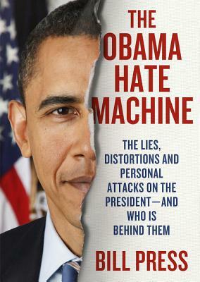 The Obama Hate Machine: The Lies, Distortions, and Personal Attacks on the President; And Who Is Behind Them by Bill Press