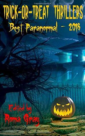 Trick-or-Treat Thrillers - Best Paranormal - 2018 by Essel Pratt, Roma Gray, Kevin Candella, David A. Simpson, Kathryn Meyer Griffith, Joseph Cautilli, J. Tonzelli, Christopher Artinian, William Bove, Brian Wemesfelder