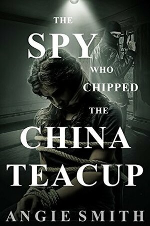 The Spy Who Chipped The China Teacup by Angie Smith