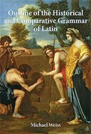 Outline of the Historical and Comparative Grammar of Latin by Michael Weiss