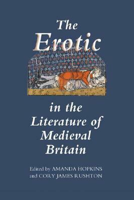 The Erotic in the Literature of Medieval Britain by Robert Allen Rouse, Anthony Bale, Cory James Rushton, Sue Niebrzydowski, Margaret Robson, Jane Bliss, Kristina Hildebrand, Alex Davis, Thomas H. Crofts, Michael Cichon, Corinne J. Saunders, Amanda Hopkins, Simon Meecham-Jones