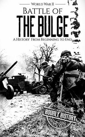 Battle of the Bulge - World War II: A History From Beginning to End (World War 2 Battles Book 8) by Hourly History