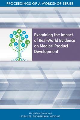 Examining the Impact of Real-World Evidence on Medical Product Development: Proceedings of a Workshop Series by Board on Health Sciences Policy, National Academies of Sciences Engineeri, Health and Medicine Division