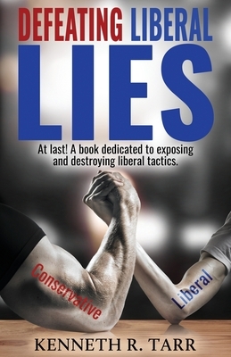 Defeating Liberal Lies by Kenneth R. Tarr