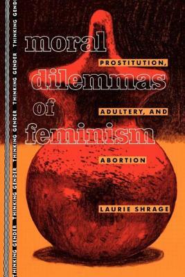 Moral Dilemmas of Feminism: Prostitution, Adultery, and Abortion by Laurie Shrage