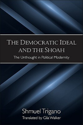The Democratic Ideal and the Shoah: The Unthought in Political Modernity by Shmuel Trigano