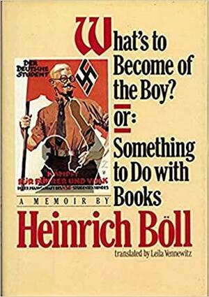 What's to Become of the Boy? Or Something to Do with Books: A Memoir by Heinrich Böll, Leila Vennewitz