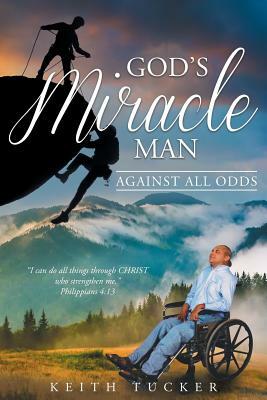 God's Miracle Man: Against All Odds by Keith Tucker