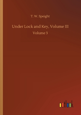 Under Lock and Key, Volume III: Volume 3 by T. W. Speight