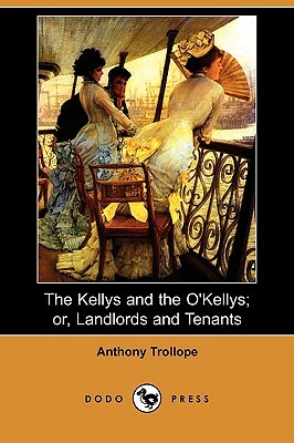 The Kellys and the O'Kellys; Or, Landlords and Tenants (Dodo Press) by Anthony Trollope