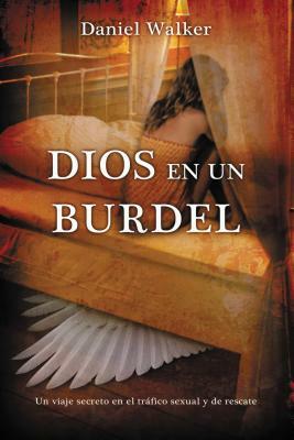 Dios En Un Burdel: Un Viaje Secreto En El Tráfico Sexual Y de Rescate = God in a Brothel by Daniel Walker