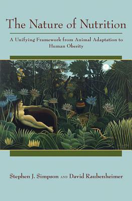 The Nature of Nutrition: A Unifying Framework from Animal Adaptation to Human Obesity by Stephen J. Simpson, David Raubenheimer