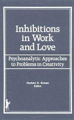 Inhibitions in Work and Love: Psychoanalytic Approaches to Problems in Creativity by Herbert S. Strean