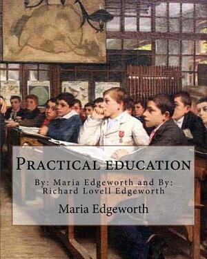 Practical education. By: Maria Edgeworth and By: Richard Lovell Edgeworth: Practical Education is an educational treatise written by Maria Edge by Richard Lovell Edgeworth, Maria Edgeworth