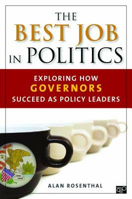 The Best Job in Politics: Exploring How Governors Succeed as Policy Leaders by Alan Rosenthal