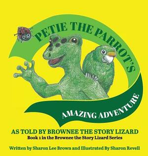 Petie the Parrot's Amazing Adventure: As Told By Brownee The Story Lizard by Sharon Lee Brown