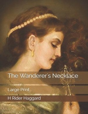 The Wanderer's Necklace: Large Print by H. Rider Haggard