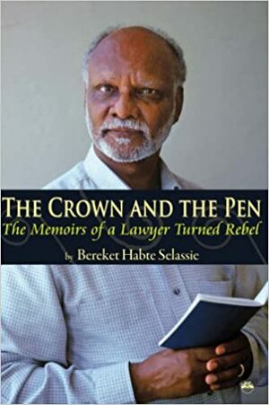 The Crown And The Pen: The Memoirs Of A Lawyer Turned Rebel by Bereket Habte Selassie