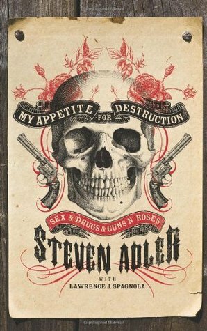 My Appetite for Destruction: Sex, and Drugs, and Guns N' Roses by Lawrence J. Spagnola, Steven Adler