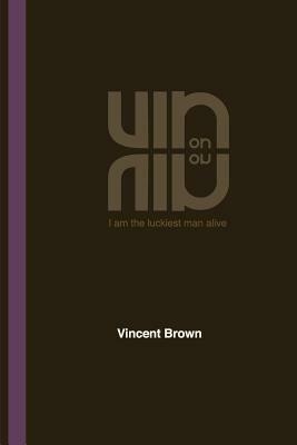 Vin on Vin: I Am The Luckiest Man Alive by Vincent Brown