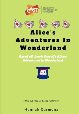 Alice's Adventures In Wonderland: A One Act Play for Young Performers by Hannah Carmona