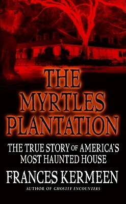 The Myrtles Plantation: The True Story of America's Most Haunted House by Frances Kermeen