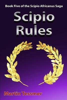 Scipio Rules: Book Five of the Scipio Africanus Saga by Martin Tessmer