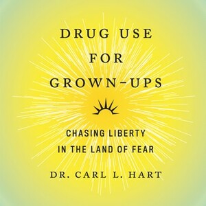 Drug Use for Grown-Ups: Chasing Liberty in the Land of Fear by Carl L. Hart
