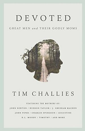 Devoted: Great Men and Their Godly Moms by Tim Challies