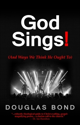 God Sings!: (and Ways We Think He Ought To) by Douglas Bond