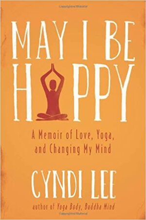 May I Be Happy: A Memoir of Love, Yoga, and Changing My Mind by Cyndi Lee