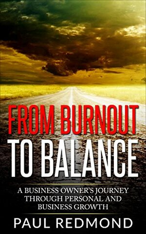 From Burnout to Balance: A Small Business Owner's Journey Through Personal and Business Growth by Paul Redmond