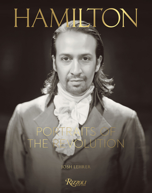 Hamilton: Portraits of the Revolution: Photographs from the Room Where It Happened by Thomas Kail, Josh Lehrer, Lin-Manuel Miranda