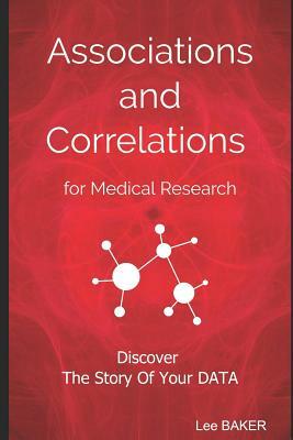 Associations and Correlations for Medical Research: A Holistic Strategy To Help You Discover The Story of Your Data by Lee Baker