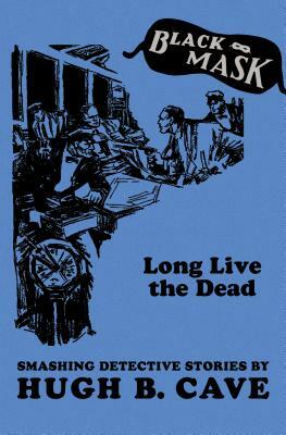 Long Live the Dead: Smashing Detective Stories by Hugh B. Cave