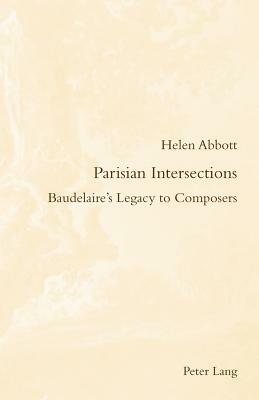 Parisian Intersections: Baudelaire's Legacy to Composers by Helen Abbott