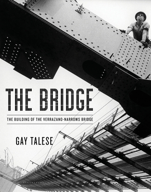 The Bridge: The Building of Verrazano-Narrows Bridge by Gay Talese