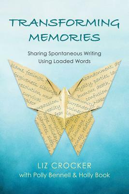 Transforming Memories: Spontaneous Writing Using Loaded Words by Polly Bennell, Liz Crocker, Holly Book